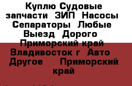 Куплю Судовые запчасти. ЗИП. Насосы. Сепараторы. Любые. Выезд. Дорого - Приморский край, Владивосток г. Авто » Другое   . Приморский край